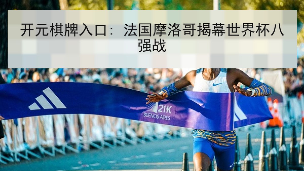 开元棋牌入口: 法国摩洛哥揭幕世界杯八强战