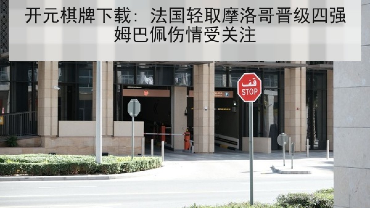 开元棋牌下载: 法国轻取摩洛哥晋级四强姆巴佩伤情受关注 开元棋牌下载: 法国轻取摩洛哥晋级四强姆巴佩伤情受关注