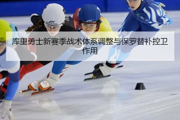 库里勇士新赛季战术体系调整与保罗替补控卫作用