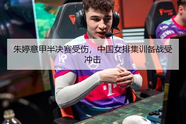 朱婷意甲半决赛受伤，中国女排集训备战受冲击