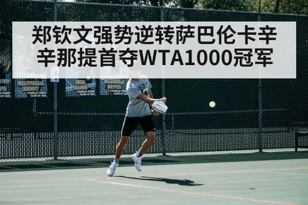 郑钦文强势逆转萨巴伦卡辛辛那提首夺WTA1000冠军