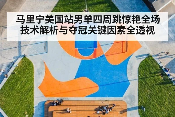 马里宁美国站男单四周跳惊艳全场 技术解析与夺冠关键因素全透视